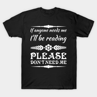 If anyone needs me, I’ll be reading. Please don’t need me. T-Shirt